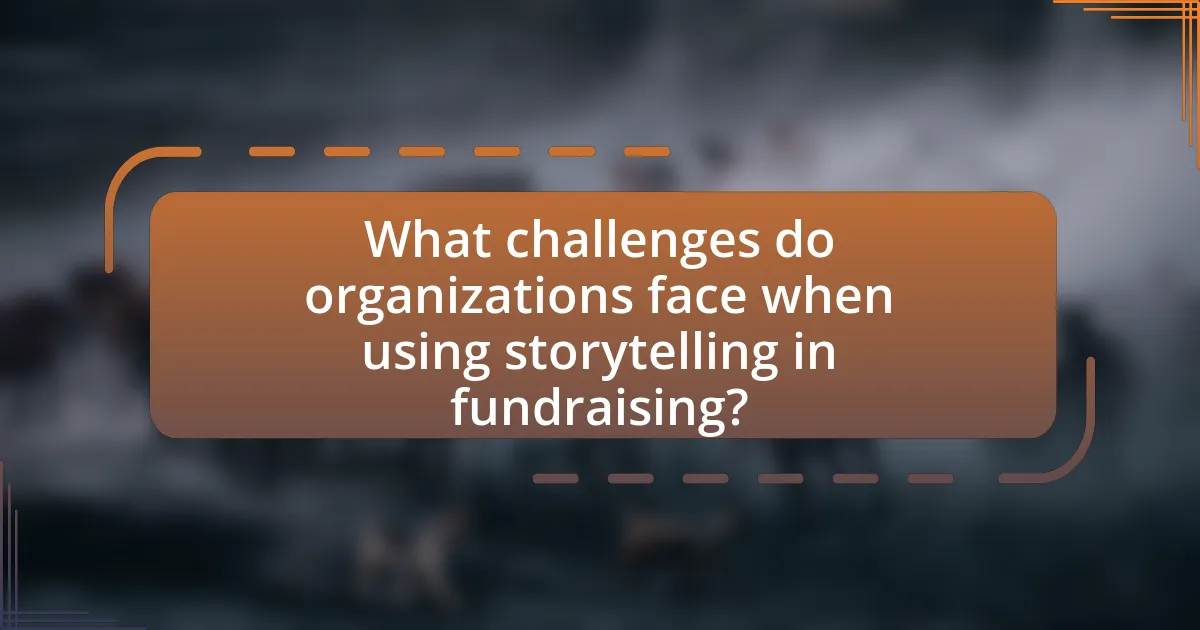 What challenges do organizations face when using storytelling in fundraising?